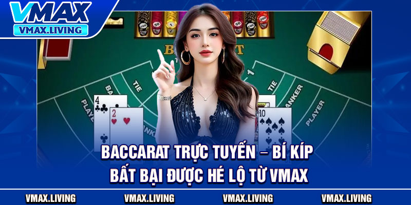 Baccarat Trực Tuyến – Bí Kíp Bất Bại Được Hé Lộ Từ Vmax 1 Baccarat Truc Tuyen – Bi Kip Bat Bai Duoc He Lo Tu
