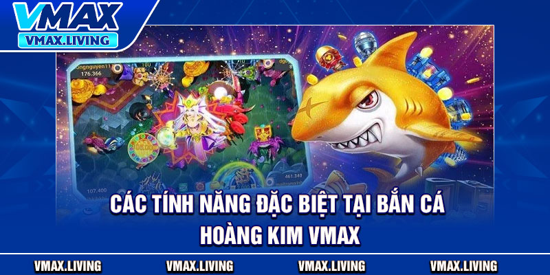 Bắn Cá Hoàng Kim Vmax – Săn Cá Ngay Nhận Quà Siêu Khủng 4 Các tính năng đặc biệt tại bắn cá hoàng kim Vmax