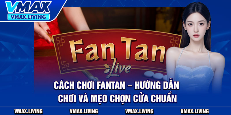 Cách Chơi Fantan – Hướng Dẫn Chơi Và Mẹo Chọn Cửa Chuẩn 1 Cách Chơi Fantan – Hướng Dẫn Chơi Và Mẹo Chọn Cửa Chuẩn