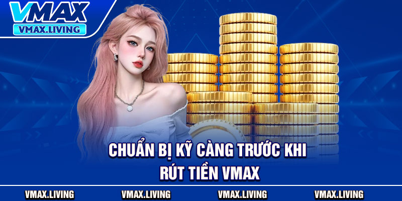 Rút Tiền Vmax – Thao Tác Bài Bản Để Nhận Thưởng Từ Cá Cược 2 Chuẩn bị kỹ càng trước khi rút tiền Vmax