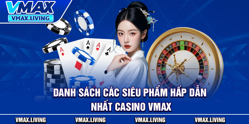 Casino Vmax – Trrải Nghiệm Đỉnh Cao, Giải Thưởng Hấp Dẫn 3 Danh sách các siêu phẩm hấp dẫn nhất Casino Vmax