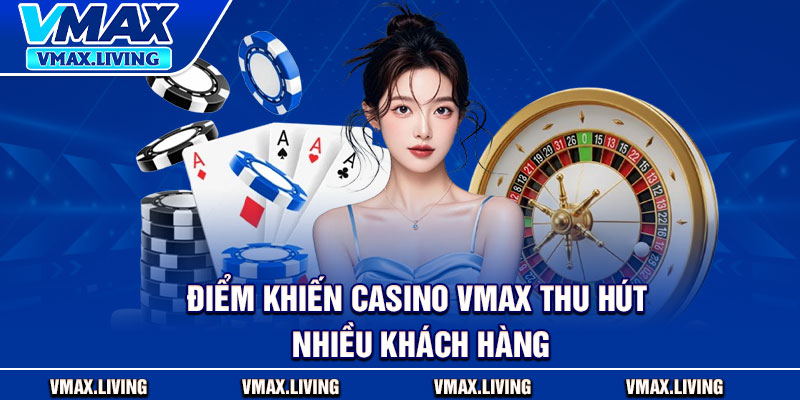 Casino Vmax – Trrải Nghiệm Đỉnh Cao, Giải Thưởng Hấp Dẫn 2 Điểm khiến casino Vmax thu hút nhiều khách hàng