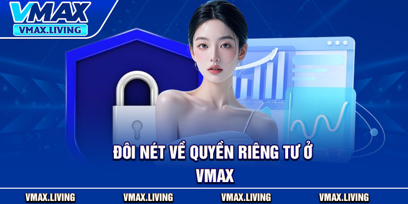 Quyền Riêng Tư – An Toàn Tuyệt Đối Cho Mọi Thành Viên 1 Đôi nét về quyền riêng tư ở Vmax