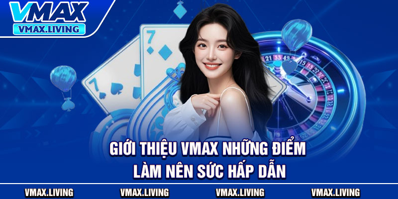 Giới Thiệu Vmax – Nền Tảng Cá Cược Uy Tín Thưởng Hấp Dẫn 2 Giới thiệu Vmax những điểm làm nên sức hấp dẫn