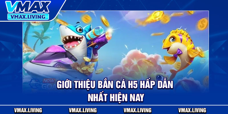 Bắn Cá H5 – Sân Chơi Công Nghệ Đổi Thưởng Thế Hệ Mới 2 Gioi thieu ban ca H5 hap dan nhat hien nay
