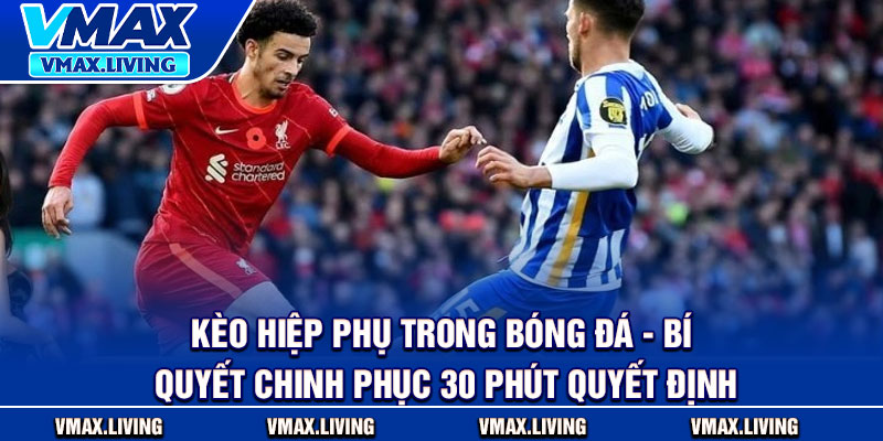 Kèo Hiệp Phụ Trong Bóng Đá - Bí Kíp Chinh Phục 30 Phút Quyết Định 1 Keo Hiep Phu Trong Bong Da Bi Kip Chinh Phuc 30 Phut Quyet Dinh