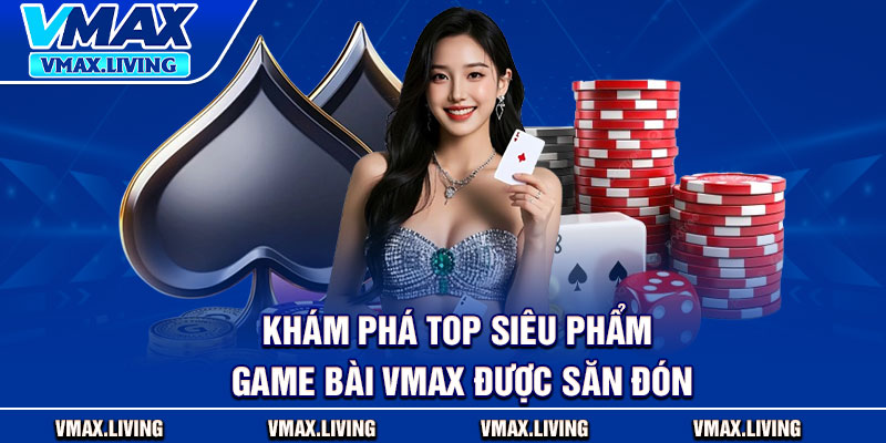 Game Bài Vmax - Trải Nghiệm Sòng Bạc Trực Tuyến Ngay Tại Nhà 3 Khám phá top siêu phẩm game bài Vmax được săn đón