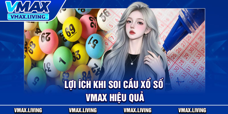 Soi Cầu Xổ Số Vmax – Bí Quyết Bắt Số Chuẩn Từ Tần Suất Lô 3 Lợi ích khi soi cầu xổ số Vmax hiệu quả