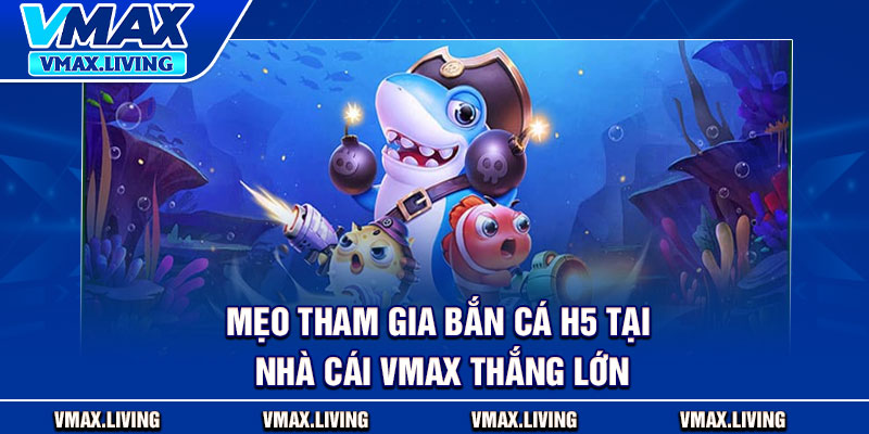 Bắn Cá H5 – Sân Chơi Công Nghệ Đổi Thưởng Thế Hệ Mới 4 Mẹo tham gia bắn cá h5 tại nhà cái Vmax thắng lớn