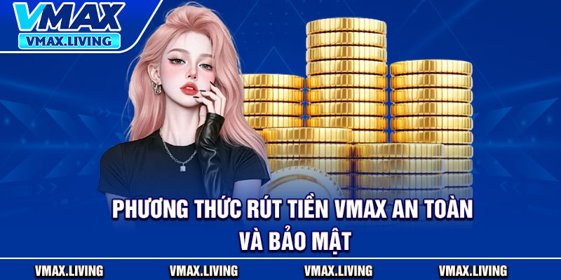 Rút Tiền Vmax – Thao Tác Bài Bản Để Nhận Thưởng Từ Cá Cược 3 Phương thức rút tiền Vmax an toàn và bảo mật