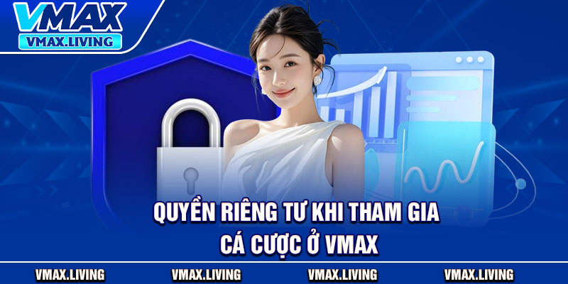Quyền Riêng Tư – An Toàn Tuyệt Đối Cho Mọi Thành Viên 3 Quyền riêng tư khi tham gia cá cược ở Vmax