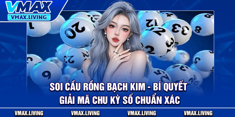 Soi Cầu Rồng Bạch Kim - Bí Quyết Giải Mã Chu Kỳ Số Chuẩn Xác 1 Soi Cầu Rồng Bạch Kim - Bí Quyết Giải Mã Chu Kỳ Số Chuẩn Xác