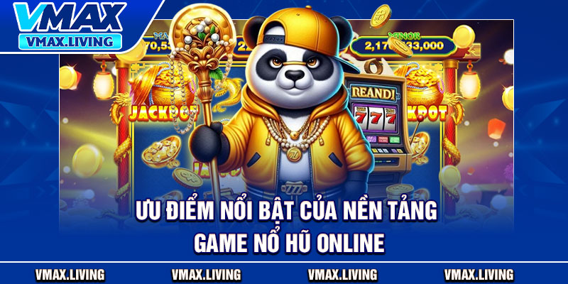 Nổ Hũ Online – Quay Là Trúng, Thưởng Về Nghìn Lần 3 Ưu điểm nổi bật của nền tảng game nổ hũ online