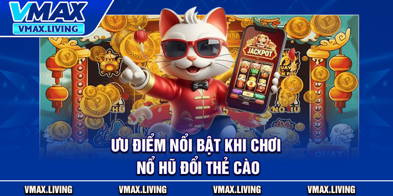 Nổ Hũ Đổi Thẻ Cào – Trúng Lớn Mỗi Ngày, Quy Đổi Trong Chớp Mắt 3 Ưu điểm nổi bật khi chơi nổ hũ đổi thẻ cào