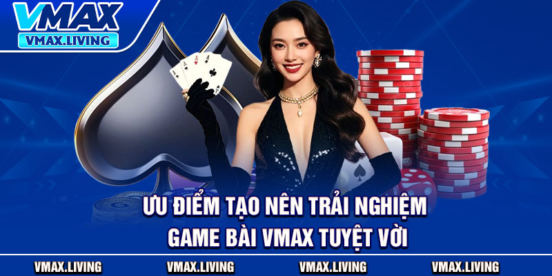 Game Bài Vmax - Trải Nghiệm Sòng Bạc Trực Tuyến Ngay Tại Nhà 2 Ưu điểm tạo nên trải nghiệm game bài Vmax tuyệt vời