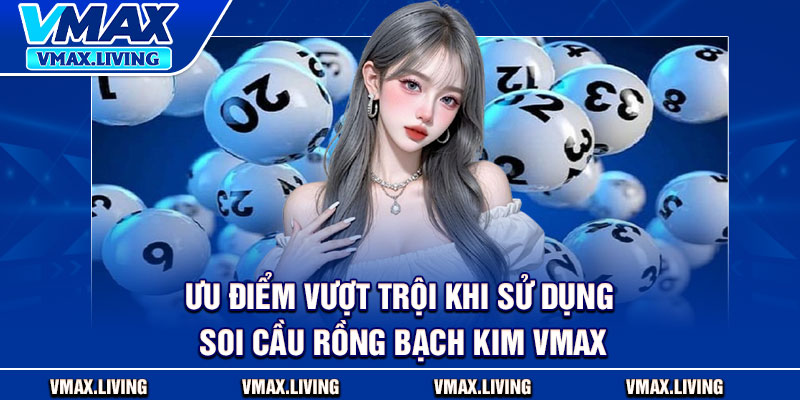 Soi Cầu Rồng Bạch Kim - Bí Quyết Giải Mã Chu Kỳ Số Chuẩn Xác 3 Ưu điểm vượt trội khi sử dụng soi cầu rồng bạch kim Vmax